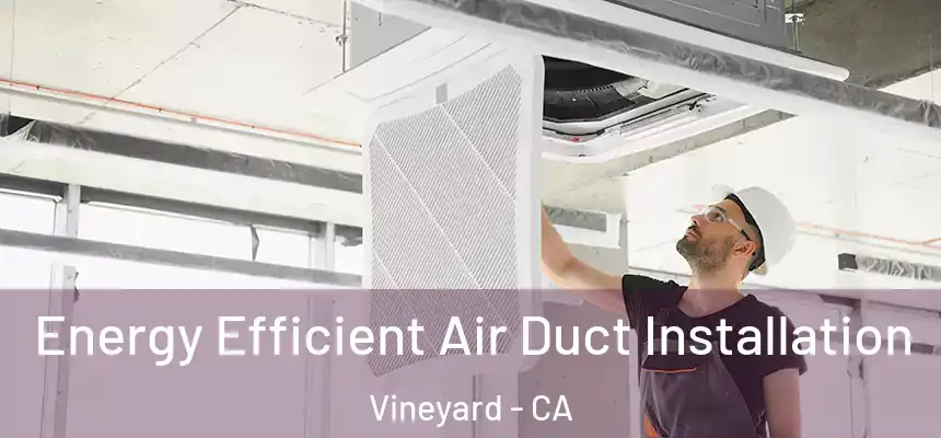 Energy Efficient Air Duct Installation Vineyard - CA