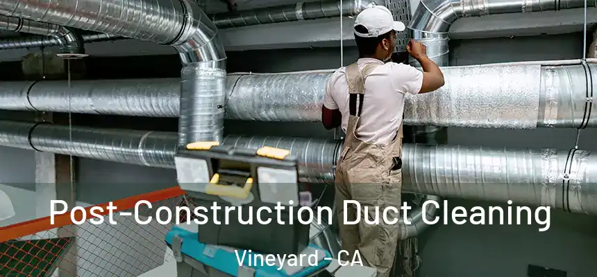 Post-Construction Duct Cleaning Vineyard - CA